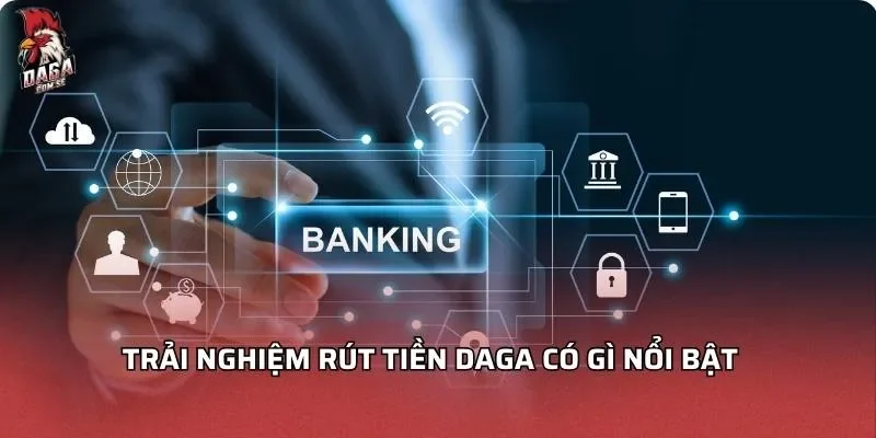 Rút Tiền DAGA Nhanh Chóng Bảo Mật Và Hướng Dẫn Chi Tiết 2 trai-nghiem-rut-tien-daga-co-gi-noi-bat